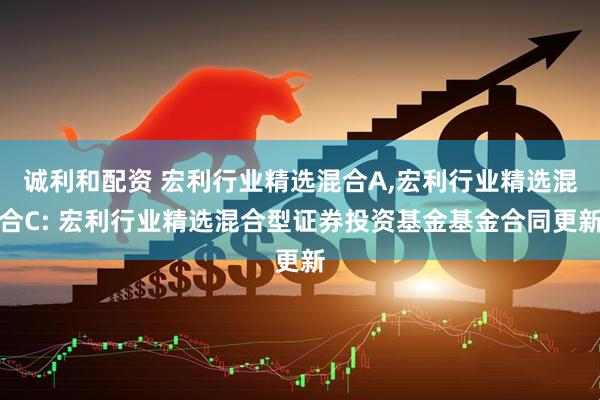 诚利和配资 宏利行业精选混合A,宏利行业精选混合C: 宏利行业精选混合型证券投资基金基金合同更新