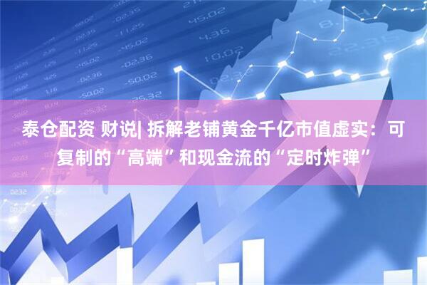 泰仓配资 财说| 拆解老铺黄金千亿市值虚实：可复制的“高端”和现金流的“定时炸弹”