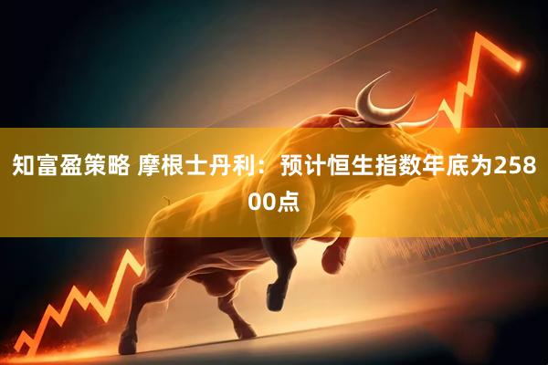 知富盈策略 摩根士丹利：预计恒生指数年底为25800点