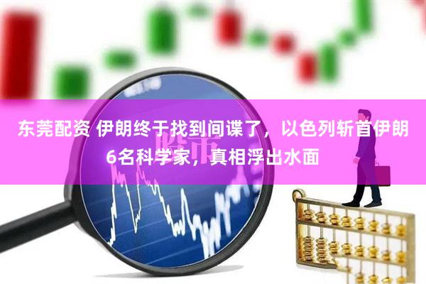 东莞配资 伊朗终于找到间谍了，以色列斩首伊朗6名科学家，真相浮出水面