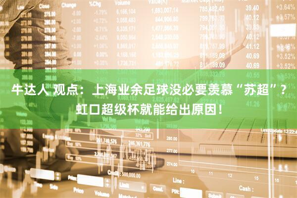 牛达人 观点：上海业余足球没必要羡慕“苏超”？虹口超级杯就能给出原因！