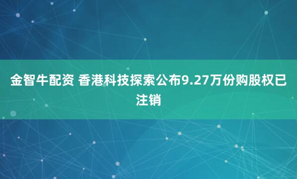 金智牛配资 香港科技探索公布9.27万份购股权已注销