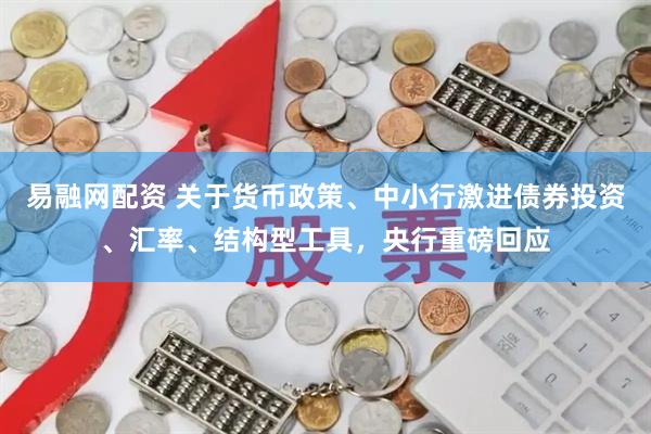 易融网配资 关于货币政策、中小行激进债券投资、汇率、结构型工具，央行重磅回应