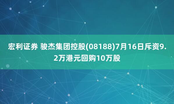 宏利证券 骏杰集团控股(08188)7月16日斥资9.2万港元回购10万股