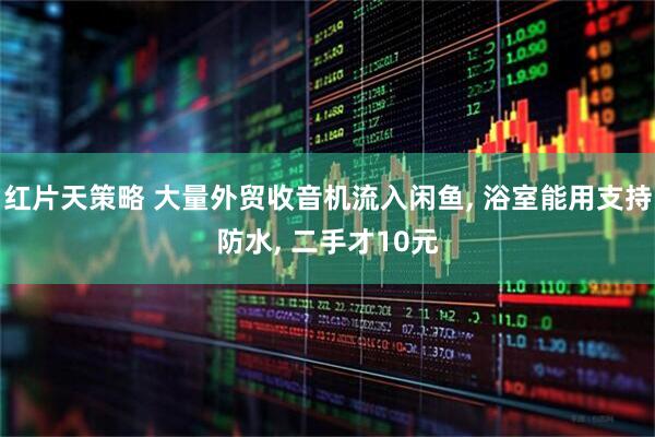 红片天策略 大量外贸收音机流入闲鱼, 浴室能用支持防水, 二手才10元