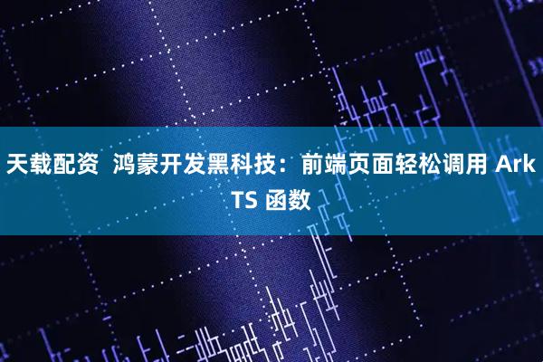 天载配资  鸿蒙开发黑科技：前端页面轻松调用 ArkTS 函数