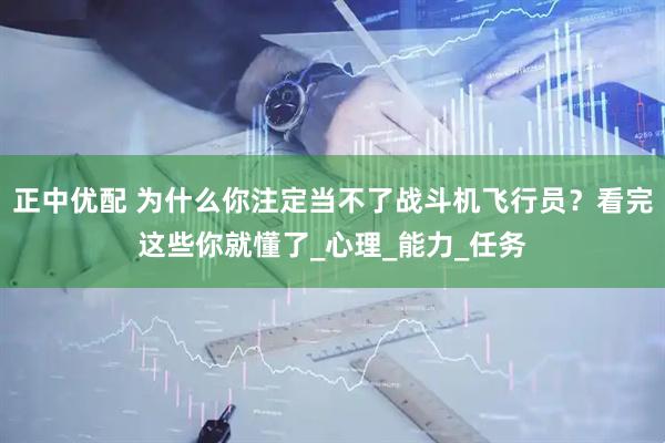 正中优配 为什么你注定当不了战斗机飞行员？看完这些你就懂了_心理_能力_任务