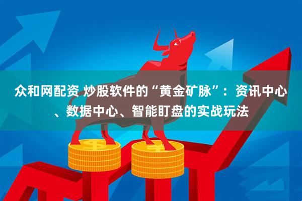 众和网配资 炒股软件的“黄金矿脉”：资讯中心、数据中心、智能盯盘的实战玩法